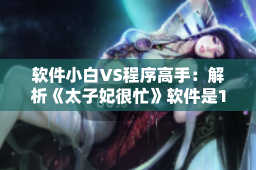 軟件小白VS程序高手：解析《太子妃很忙》軟件是1v1挑戰(zhàn)嗎？