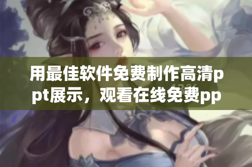 用最佳軟件免費制作高清ppt展示，觀看在線免費ppt教程