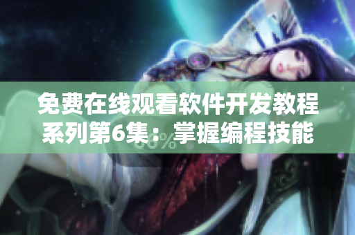 免費在線觀看軟件開發(fā)教程系列第6集：掌握編程技能，實現(xiàn)技術突破