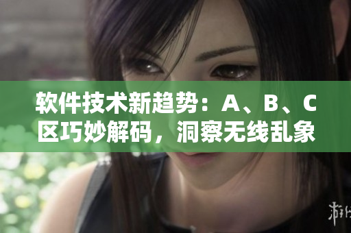 軟件技術(shù)新趨勢(shì)：A、B、C區(qū)巧妙解碼，洞察無(wú)線亂象