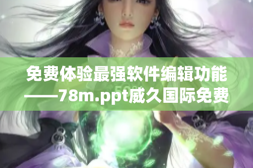 免費體驗最強軟件編輯功能——78m.ppt威久國際免費版
