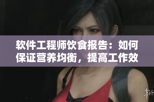 軟件工程師飲食報(bào)告：如何保證營(yíng)養(yǎng)均衡，提高工作效率？