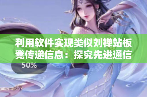 利用軟件實(shí)現(xiàn)類似劉禪站板凳傳遞信息：探究先進(jìn)通信技術(shù)