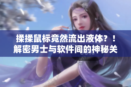 揉揉鼠標竟然流出液體？！解密男士與軟件間的神秘關系