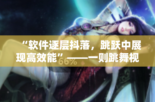 “軟件逐層抖落，跳躍中展現(xiàn)高效能”——一則跳舞視頻啟示