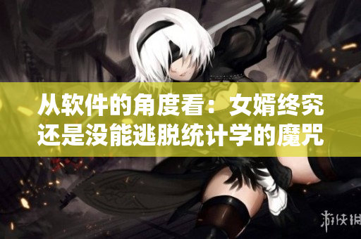 從軟件的角度看：女婿終究還是沒能逃脫統(tǒng)計(jì)學(xué)的魔咒