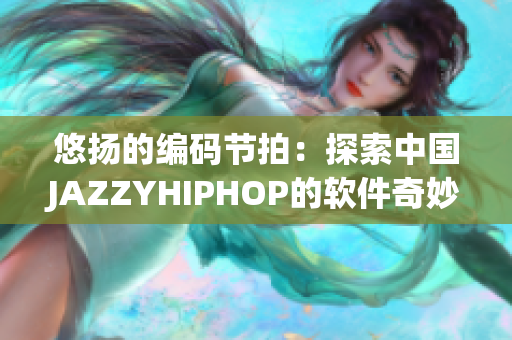 悠揚的編碼節(jié)拍：探索中國JAZZYHIPHOP的軟件奇妙世界