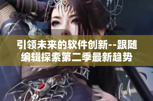 引領未來的軟件創(chuàng)新--跟隨編輯探索第二季最新趨勢