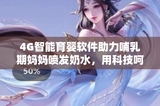 4G智能育嬰軟件助力哺乳期媽媽噴發(fā)奶水，用科技呵護母嬰健康