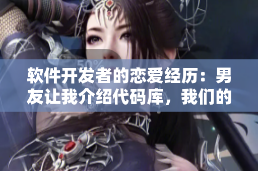 軟件開發(fā)者的戀愛經(jīng)歷：男友讓我介紹代碼庫(kù)，我們的愛情升級(jí)了