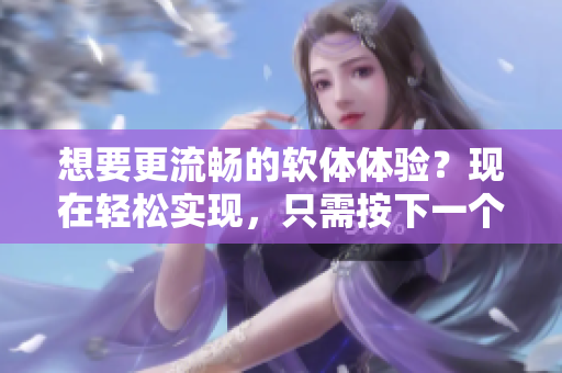 想要更流暢的軟體體驗(yàn)？現(xiàn)在輕松實(shí)現(xiàn)，只需按下一個(gè)按鈕！