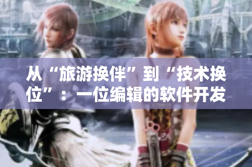 從“旅游換伴”到“技術換位”：一位編輯的軟件開發(fā)交流故事