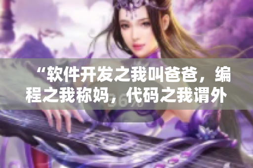 “軟件開發(fā)之我叫爸爸，編程之我稱媽，代碼之我謂外婆”