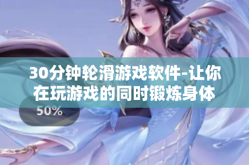 30分鐘輪滑游戲軟件-讓你在玩游戲的同時鍛煉身體