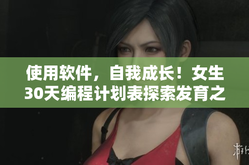 使用軟件，自我成長！女生30天編程計(jì)劃表探索發(fā)育之路