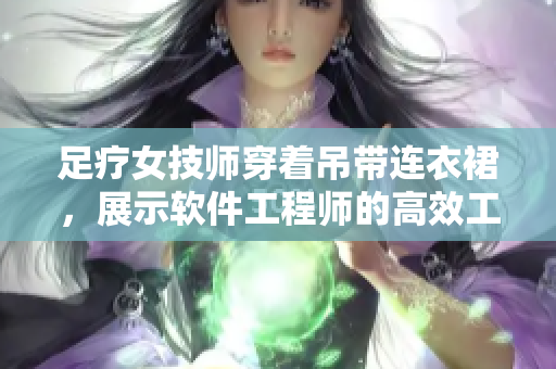 足療女技師穿著吊帶連衣裙，展示軟件工程師的高效工作裝備