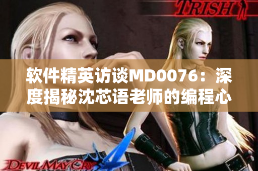 軟件精英訪談MD0076：深度揭秘沈芯語老師的編程心得與職業(yè)建議