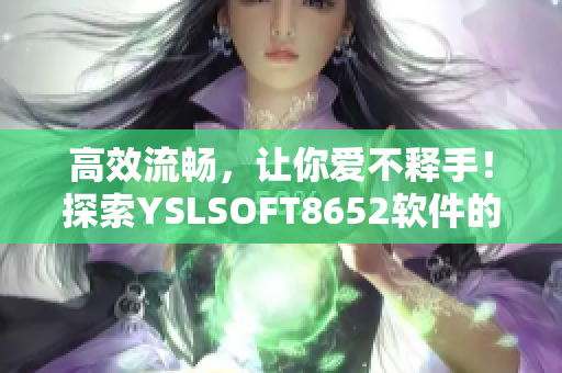 高效流暢，讓你愛不釋手！探索YSLSOFT8652軟件的神奇之處