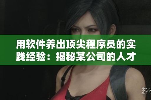用軟件養(yǎng)出頂尖程序員的實(shí)踐經(jīng)驗(yàn)：揭秘某公司的人才培養(yǎng)策略