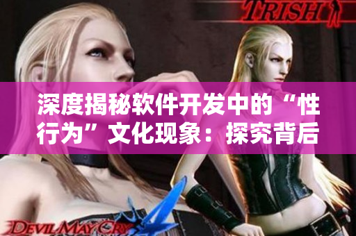 深度揭秘軟件開發(fā)中的“性行為”文化現(xiàn)象：探究背后的真相