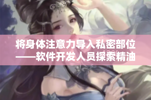 將身體注意力導入私密部位——軟件開發(fā)人員探索精油在按摩領(lǐng)域的潛力