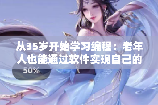 從35歲開始學習編程：老年人也能通過軟件實現(xiàn)自己的夢想