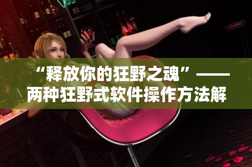 “釋放你的狂野之魂”——兩種狂野式軟件操作方法解析
