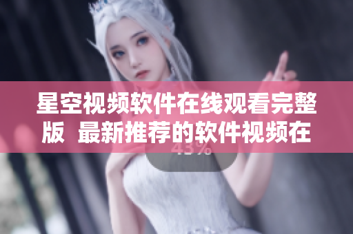 星空視頻軟件在線觀看完整版  最新推薦的軟件視頻在線觀看平臺(tái)