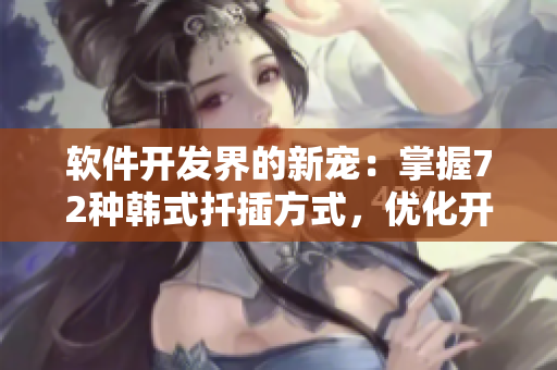 軟件開發(fā)界的新寵：掌握72種韓式扦插方式，優(yōu)化開發(fā)流程！