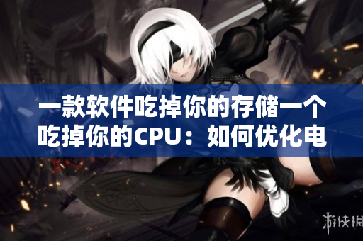 一款軟件吃掉你的存儲(chǔ)一個(gè)吃掉你的CPU：如何優(yōu)化電腦性能