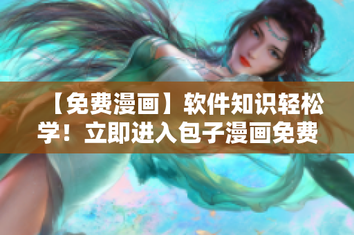 【免費(fèi)漫畫】軟件知識(shí)輕松學(xué)！立即進(jìn)入包子漫畫免費(fèi)漫畫入口頁(yè)面！