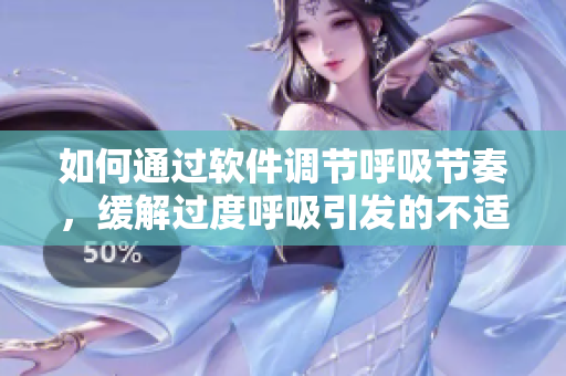 如何通過(guò)軟件調(diào)節(jié)呼吸節(jié)奏，緩解過(guò)度呼吸引發(fā)的不適感？