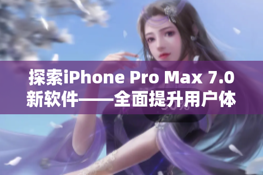 探索iPhone Pro Max 7.0新軟件——全面提升用戶體驗(yàn)