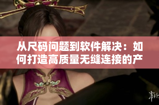 從尺碼問題到軟件解決：如何打造高質(zhì)量無縫連接的產(chǎn)品？
