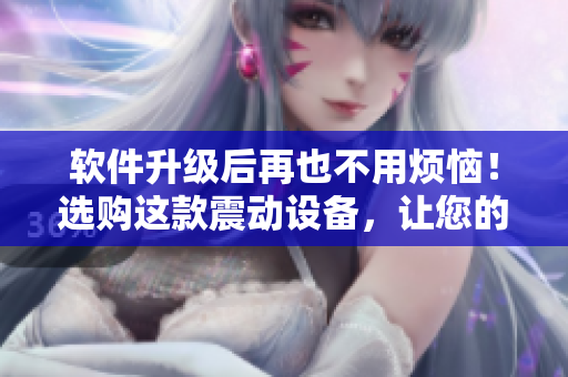 軟件升級(jí)后再也不用煩惱！選購(gòu)這款震動(dòng)設(shè)備，讓您的電腦感受重生