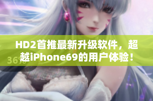 HD2首推最新升級軟件，超越iPhone69的用戶體驗！