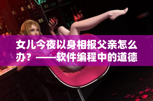 女兒今夜以身相報父親怎么辦？——軟件編程中的道德困境