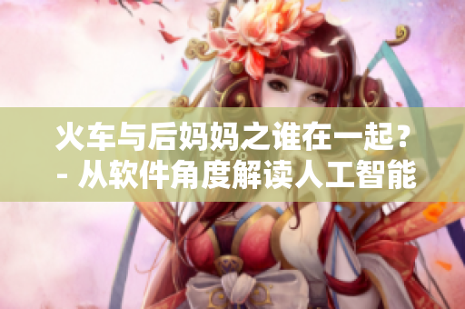 火車與后媽媽之誰在一起？ - 從軟件角度解讀人工智能與機器學習的結(jié)合
