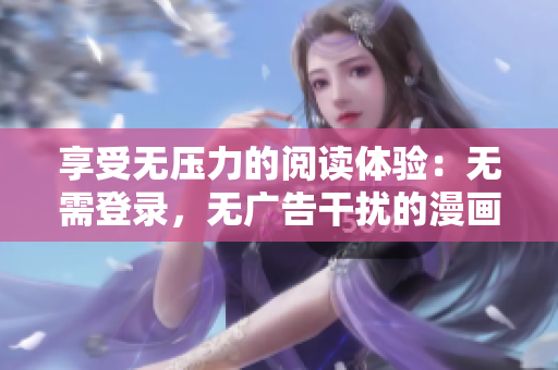 享受無壓力的閱讀體驗(yàn)：無需登錄，無廣告干擾的漫畫閱讀軟件！