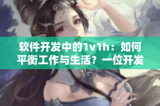 軟件開發(fā)中的1v1h：如何平衡工作與生活？一位開發(fā)者的經(jīng)驗(yàn)分享！