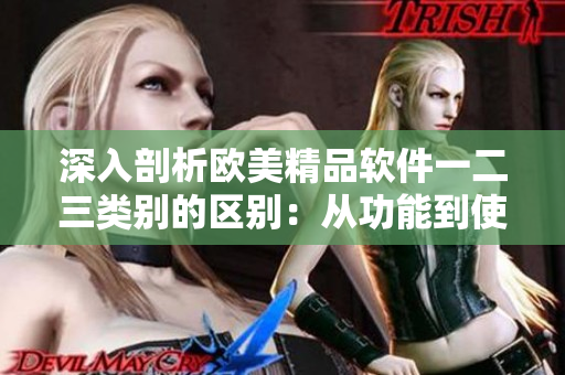 深入剖析歐美精品軟件一二三類別的區(qū)別：從功能到使用體驗(yàn)