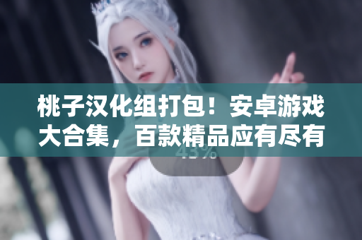 桃子漢化組打包！安卓游戲大合集，百款精品應(yīng)有盡有