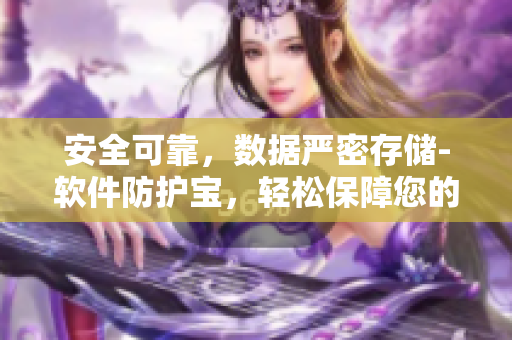 安全可靠，數(shù)據(jù)嚴(yán)密存儲-軟件防護(hù)寶，輕松保障您的數(shù)據(jù)安全