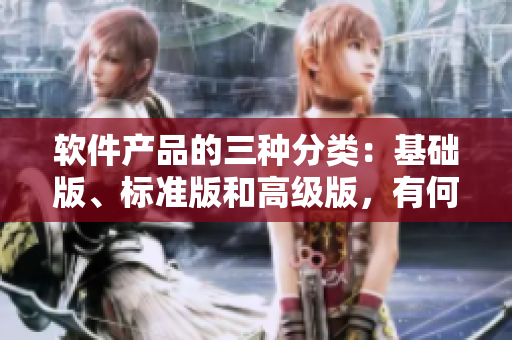 軟件產(chǎn)品的三種分類：基礎(chǔ)版、標(biāo)準(zhǔn)版和高級版，有何區(qū)別？