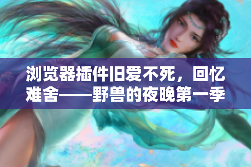 瀏覽器插件舊愛不死，回憶難舍——野獸的夜晚第一季軟件版