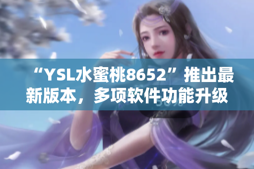 “YSL水蜜桃8652”推出最新版本，多項軟件功能升級優(yōu)化！