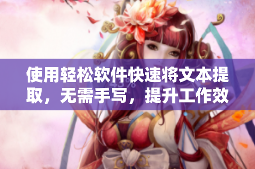 使用輕松軟件快速將文本提取，無需手寫，提升工作效率