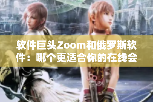 軟件巨頭Zoom和俄羅斯軟件：哪個更適合你的在線會議需求？