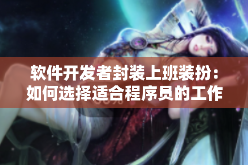 軟件開發(fā)者封裝上班裝扮：如何選擇適合程序員的工作服