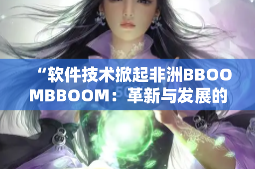 “軟件技術掀起非洲BBOOMBBOOM：革新與發(fā)展的引擎”